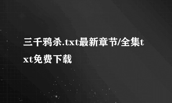 三千鸦杀.txt最新章节/全集txt免费下载