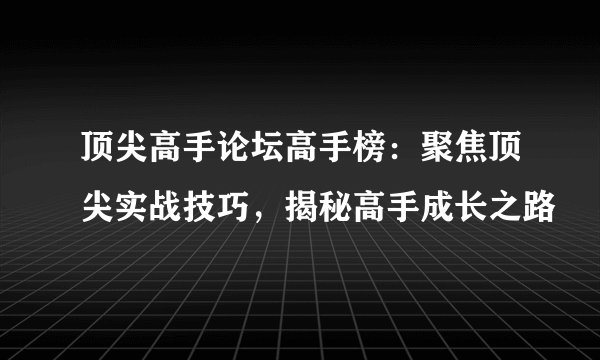 顶尖高手论坛高手榜：聚焦顶尖实战技巧，揭秘高手成长之路