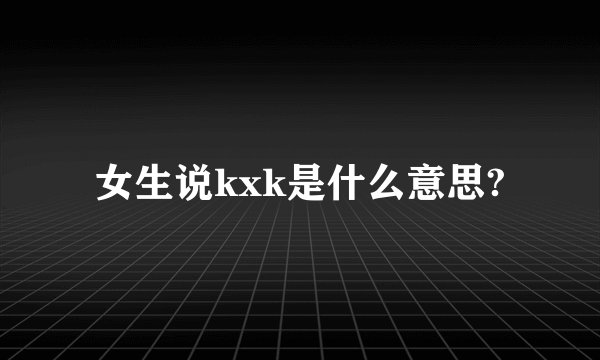 女生说kxk是什么意思?