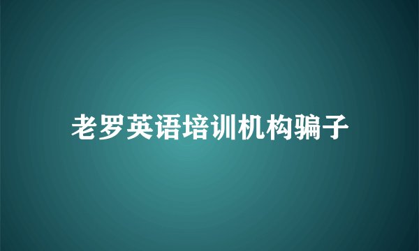老罗英语培训机构骗子