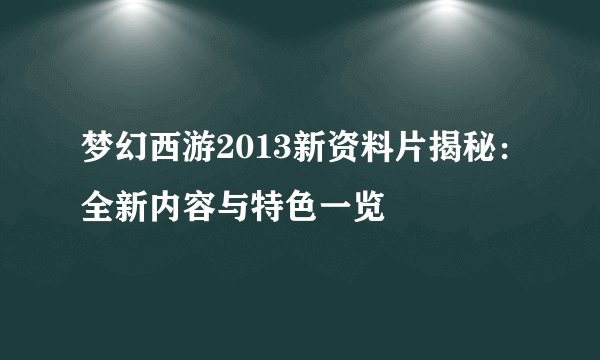 梦幻西游2013新资料片揭秘：全新内容与特色一览