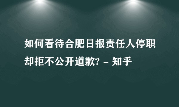 如何看待合肥日报责任人停职却拒不公开道歉? - 知乎
