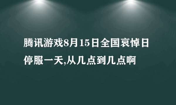 腾讯游戏8月15日全国哀悼日停服一天,从几点到几点啊