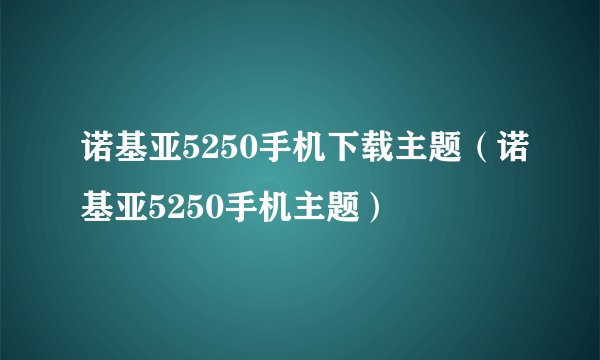 诺基亚5250手机下载主题（诺基亚5250手机主题）