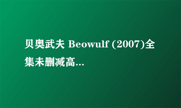 贝奥武夫 Beowulf (2007)全集未删减高清版免费下载