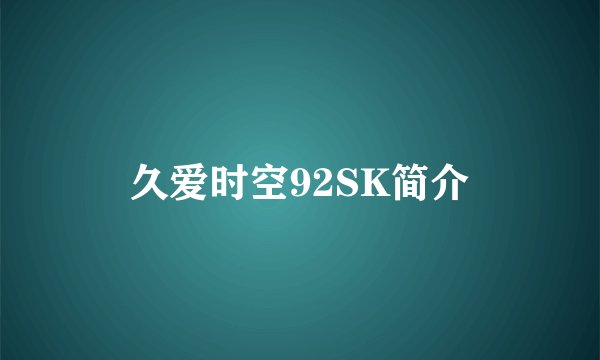 久爱时空92SK简介