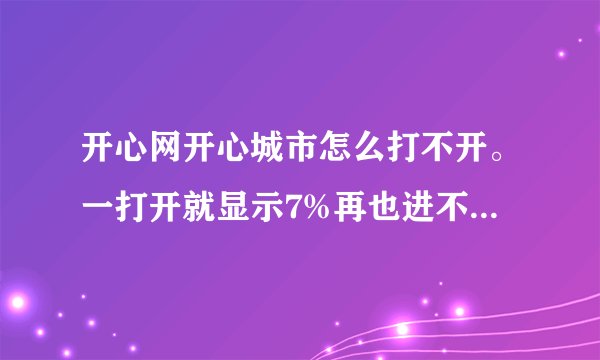 开心网开心城市怎么打不开。一打开就显示7%再也进不去了。请