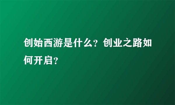 创始西游是什么？创业之路如何开启？