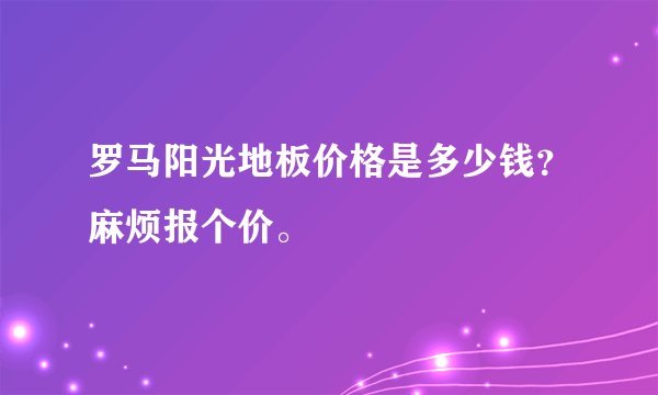 罗马阳光地板价格是多少钱？麻烦报个价。