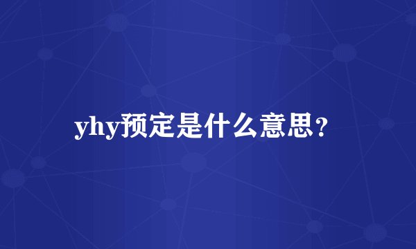 yhy预定是什么意思？