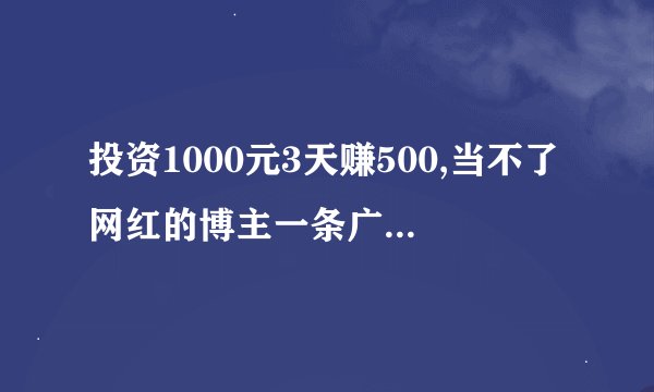 投资1000元3天赚500,当不了网红的博主一条广告只赚3块钱