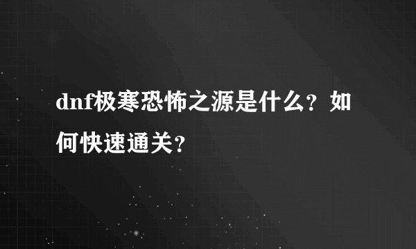 dnf极寒恐怖之源是什么？如何快速通关？