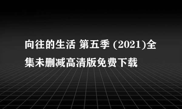 向往的生活 第五季 (2021)全集未删减高清版免费下载