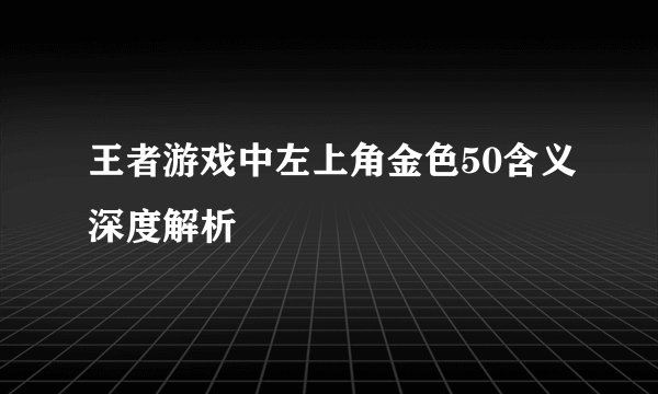 王者游戏中左上角金色50含义深度解析