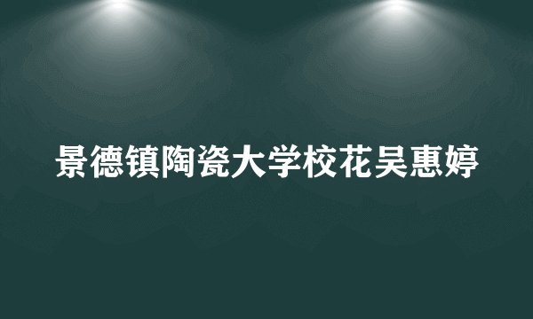 景德镇陶瓷大学校花吴惠婷