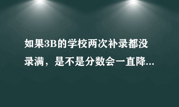 如果3B的学校两次补录都没录满，是不是分数会一直降分？直到录满为止？