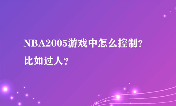 NBA2005游戏中怎么控制？比如过人？