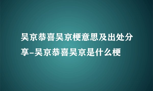 吴京恭喜吴京梗意思及出处分享-吴京恭喜吴京是什么梗