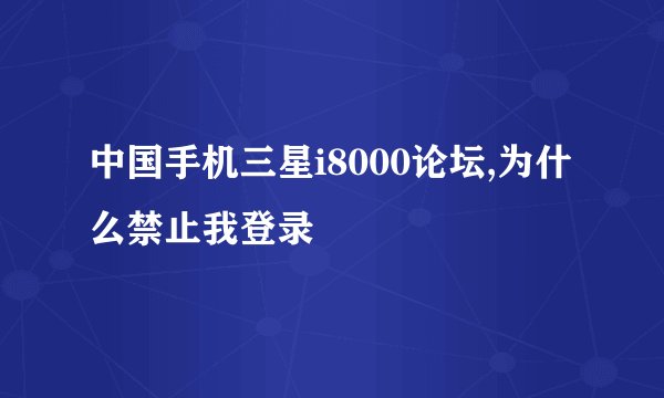 中国手机三星i8000论坛,为什么禁止我登录