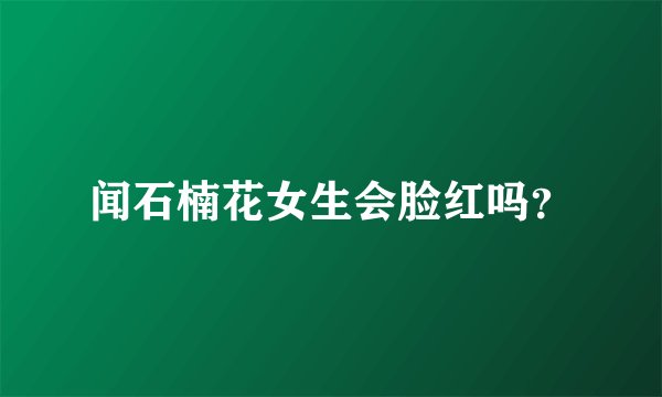 闻石楠花女生会脸红吗？