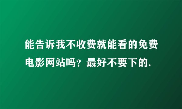 能告诉我不收费就能看的免费电影网站吗？最好不要下的．