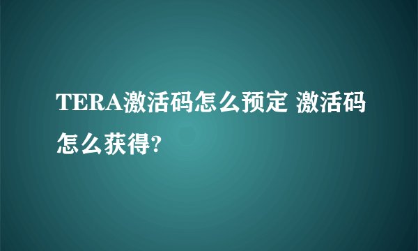 TERA激活码怎么预定 激活码怎么获得?