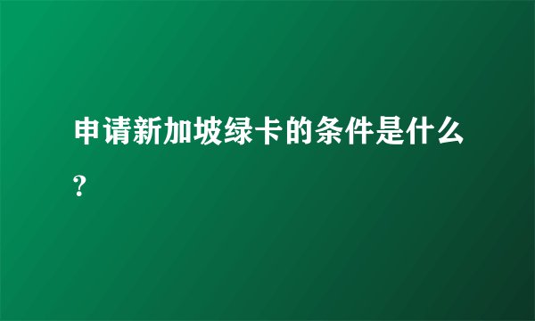 申请新加坡绿卡的条件是什么？