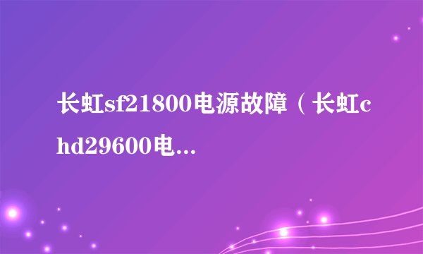 长虹sf21800电源故障（长虹chd29600电源故障）