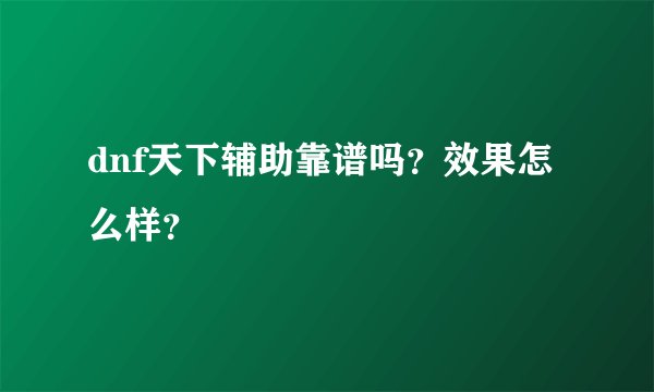 dnf天下辅助靠谱吗？效果怎么样？