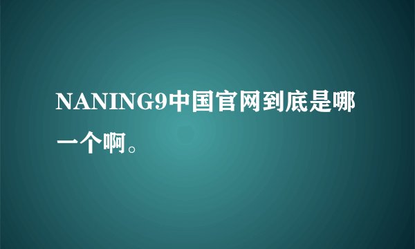 NANING9中国官网到底是哪一个啊。