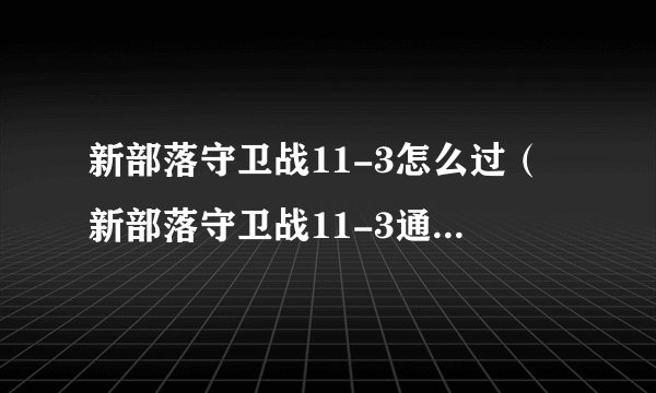 新部落守卫战11-3怎么过（新部落守卫战11-3通关攻略）「专家说」