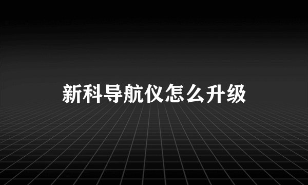 新科导航仪怎么升级