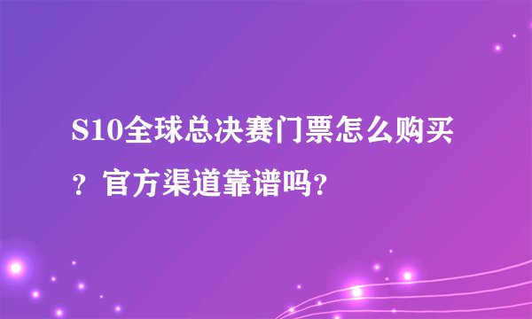 S10全球总决赛门票怎么购买？官方渠道靠谱吗？