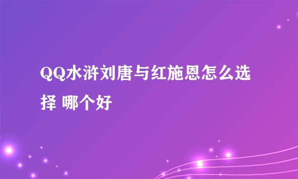 QQ水浒刘唐与红施恩怎么选择 哪个好