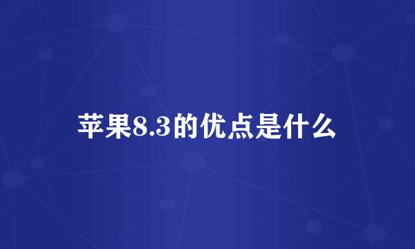 苹果8.3的优点是什么
