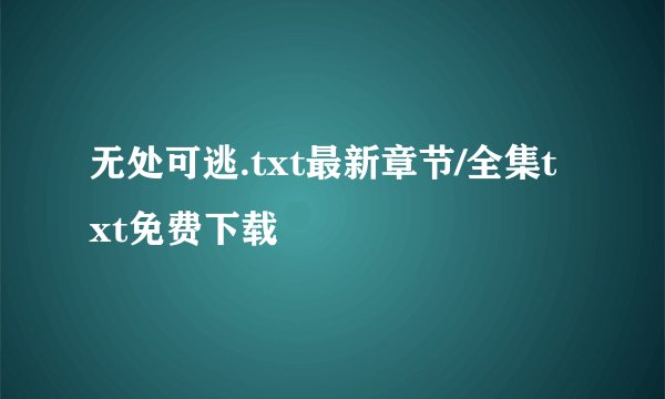 无处可逃.txt最新章节/全集txt免费下载