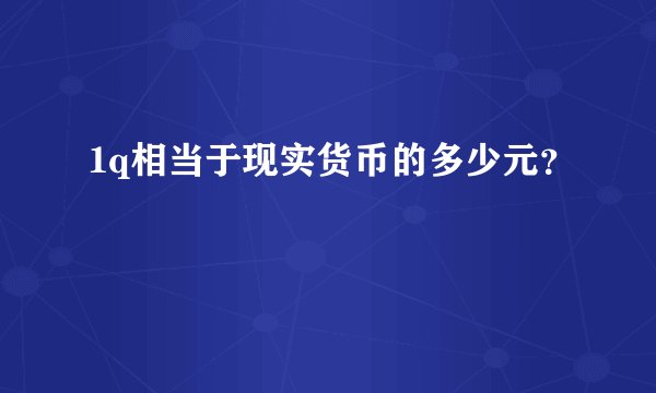1q相当于现实货币的多少元？