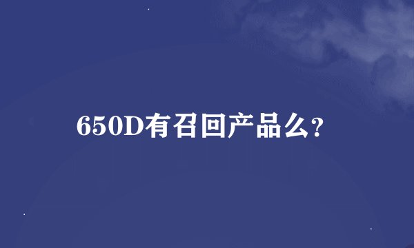 650D有召回产品么？