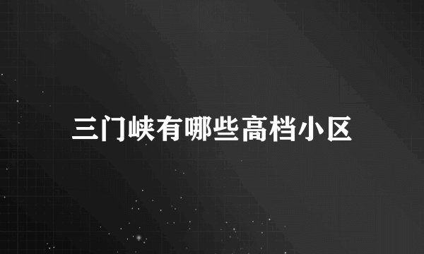 三门峡有哪些高档小区