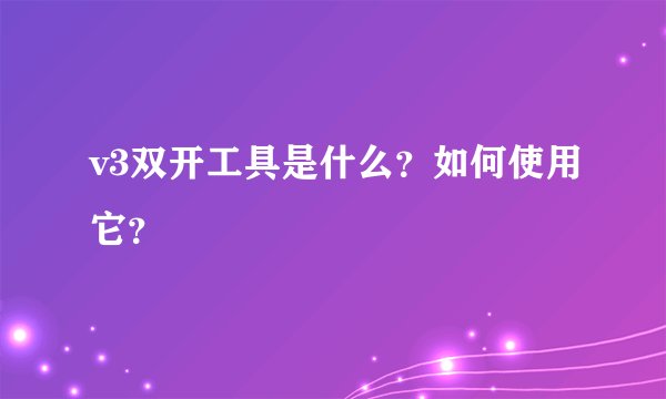 v3双开工具是什么？如何使用它？