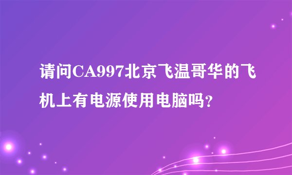 请问CA997北京飞温哥华的飞机上有电源使用电脑吗？