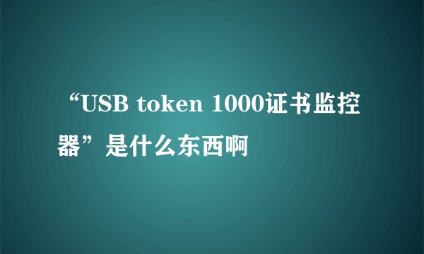 “USB token 1000证书监控器”是什么东西啊