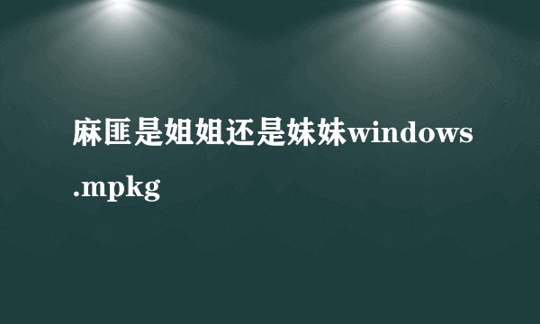 麻匪是姐姐还是妹妹windows.mpkg