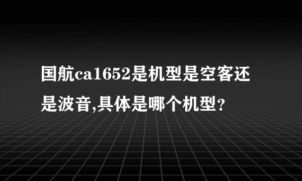 国航ca1652是机型是空客还是波音,具体是哪个机型？