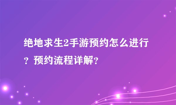 绝地求生2手游预约怎么进行？预约流程详解？