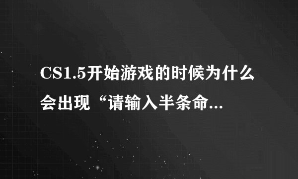 CS1.5开始游戏的时候为什么会出现“请输入半条命CD上的CD-KEY” 这是什么啊怎么输入啊 我没有啊
