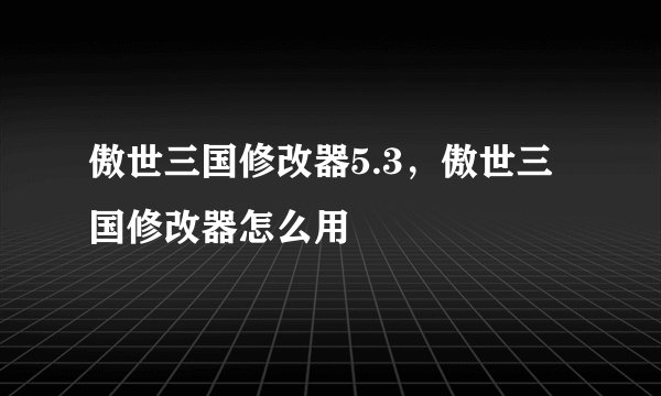 傲世三国修改器5.3，傲世三国修改器怎么用