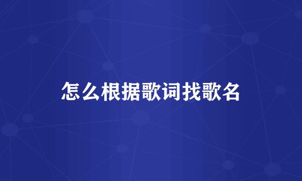 怎么根据歌词找歌名