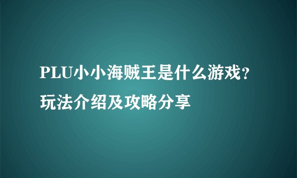 PLU小小海贼王是什么游戏？玩法介绍及攻略分享