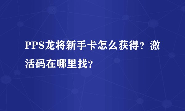 PPS龙将新手卡怎么获得？激活码在哪里找？